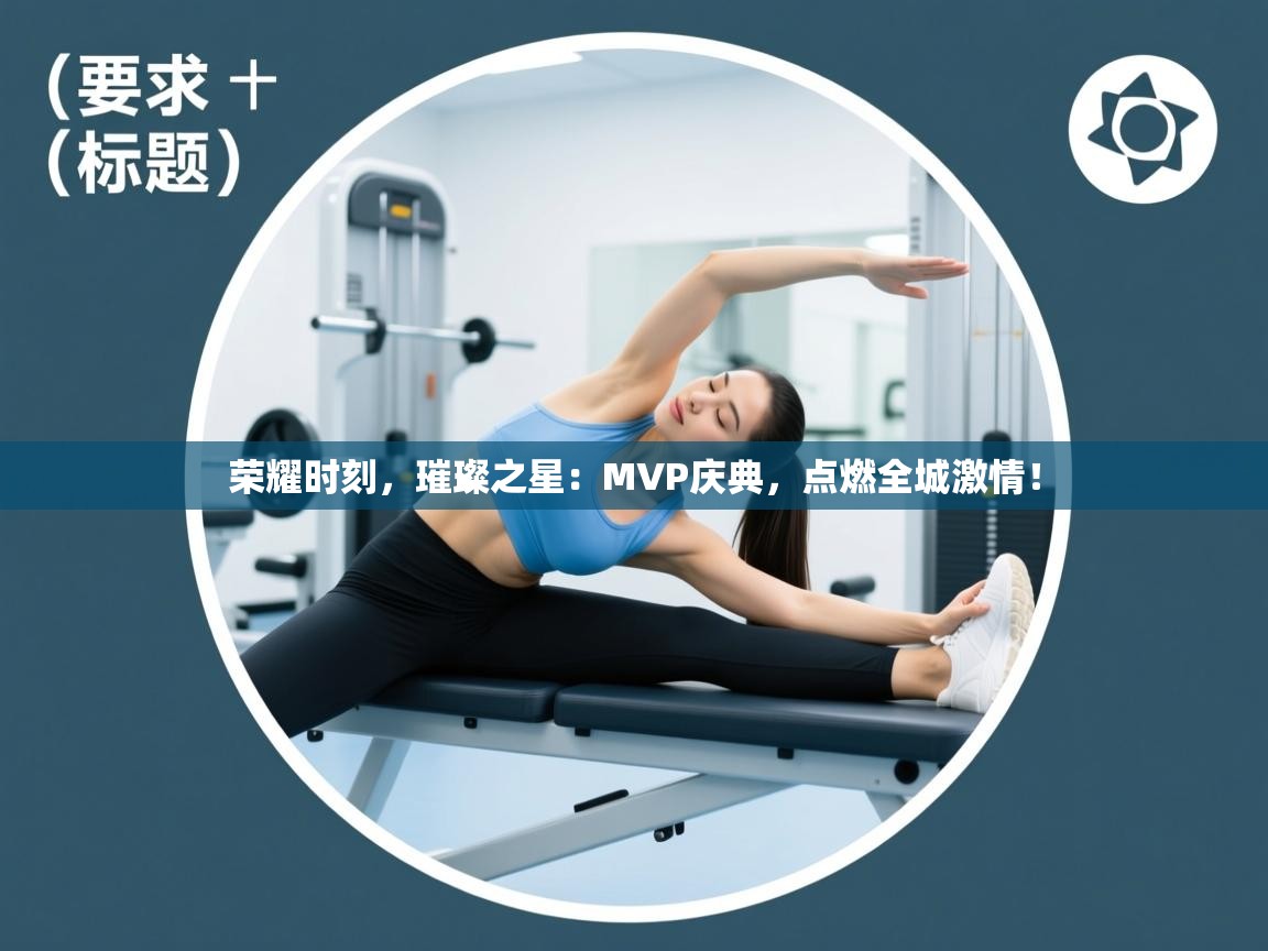 荣耀时刻，璀璨之星：MVP庆典，点燃全城激情！  第1张