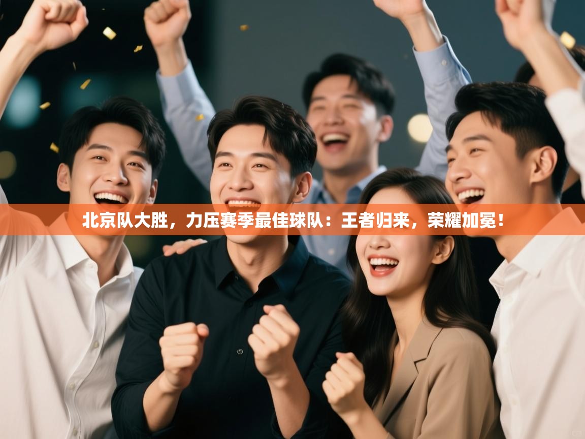 北京队大胜，力压赛季最佳球队：王者归来，荣耀加冕！  第1张