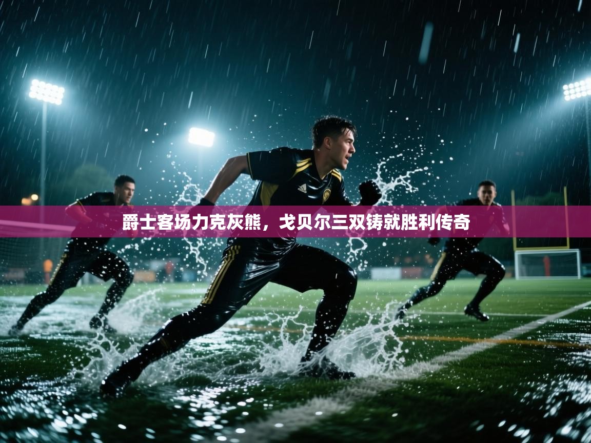 爵士客场力克灰熊,戈贝尔三双铸就胜利传奇 第2张