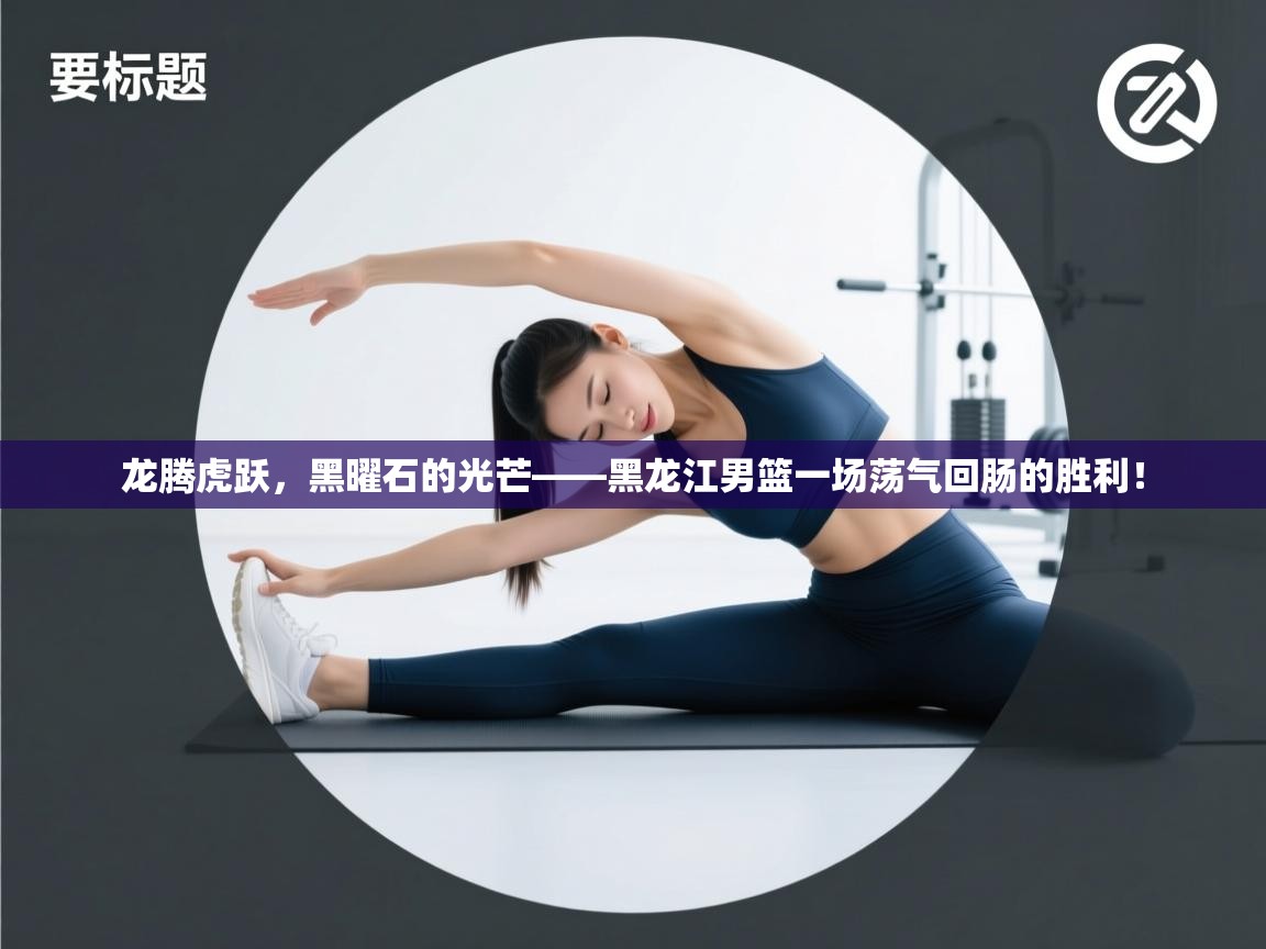 龙腾虎跃，黑曜石的光芒——黑龙江男篮一场荡气回肠的胜利！  第1张