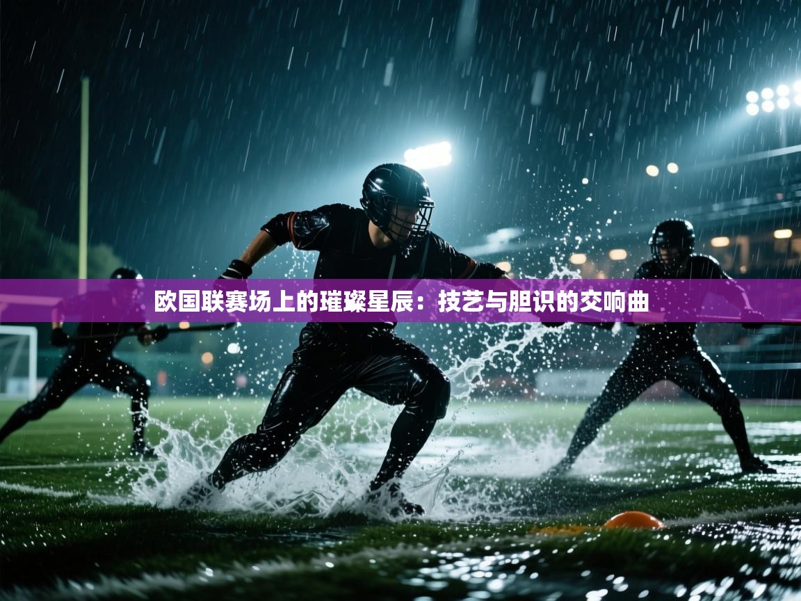 欧国联赛场上的璀璨星辰:技艺与胆识的交响曲 第1张