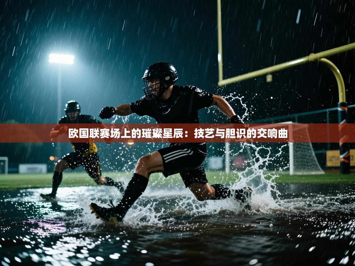 欧国联赛场上的璀璨星辰:技艺与胆识的交响曲 第2张