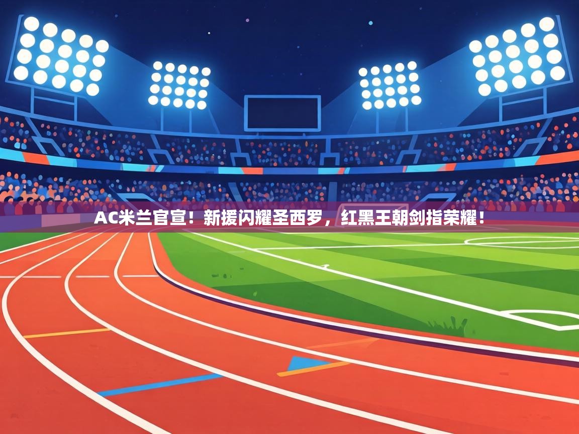 AC米兰官宣！新援闪耀圣西罗，红黑王朝剑指荣耀！  第2张